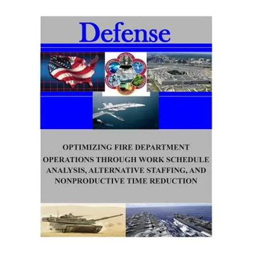 Optimizing Fire Department Operations Through Work Schedule Analysis, Alternative Staffing, and Nonproductive Time Reduction - Paperback