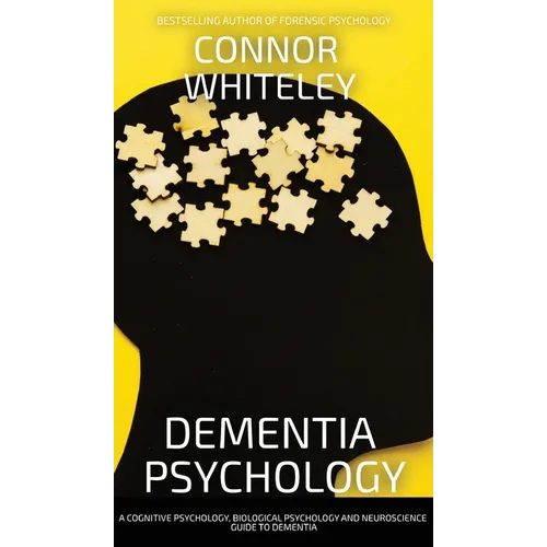 Dementia Psychology: A Cognitive Psychology, Biological Psychology and Neuroscience Guide To Dementia - Hardcover