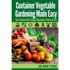 Container Vegetable Gardening Made Easy: How To Grow Fresh, Healthy Vegetables At Home In Pots - Paperback
