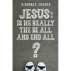 Jesus: Is He Really the Be All and End All? - Paperback