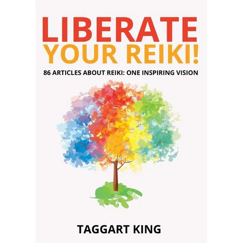 Liberate Your Reiki!: 86 Articles About Reiki: One Inspiring Vision - Paperback