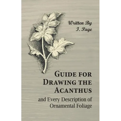 Guide for Drawing the Acanthus, and Every Description of Ornamental Foliage - Paperback