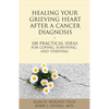 Healing Your Grieving Heart After a Cancer Diagnosis: 100 Practical Ideas for Coping, Surviving, and Thriving - Paperback