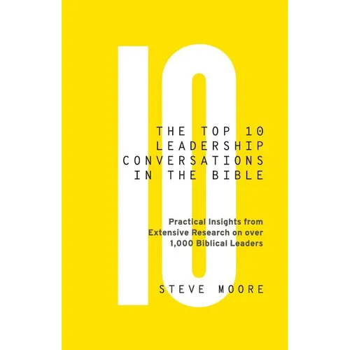 The Top 10 Leadership Conversations in the Bible: Practical Insights From Extensive Research on Over 1,000 Biblical Leaders - Paperback