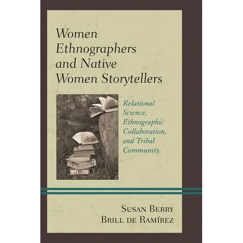 Women Ethnographers and Native Women Storytellers: Relational Science, Ethnographic Collaboration, and Tribal Community - Paperback