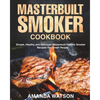 Masterbuilt Smoker Cookbook: Simple, Healthy and Delicious Masterbuilt Electric Smoker Recipes For Smart People - Paperback