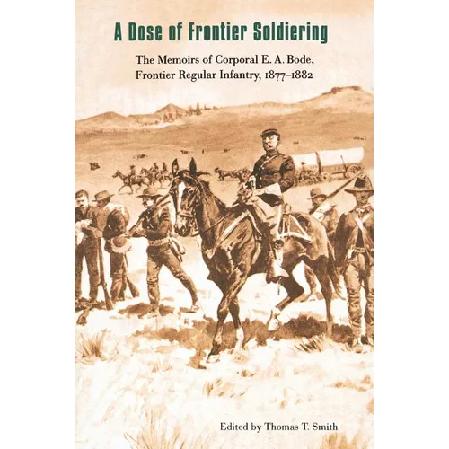 A Dose of Frontier Soldiering: The Memoirs of Corporal E. A. Bode, Frontier Regular Infantry, 1877-1882 - Paperback