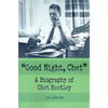 Good Night, Chet: A Biography of Chet Huntley - Paperback