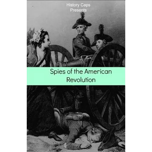 Spies of the American Revolution: The History of George Washington's Secret Spying Ring (The Culper Ring) - Paperback