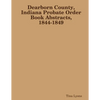 Dearborn County, Indiana Probate Order Book Abstracts, 1844-1849 - Paperback