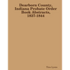 Dearborn County, Indiana Probate Order Book Abstracts, 1837-1844 - Paperback