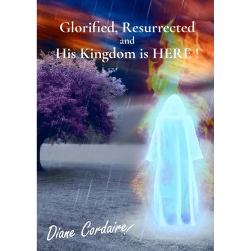 Glorified, Resurrected and His Kingdom is HERE. - Paperback