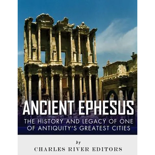 Ancient Ephesus: The History and Legacy of One of Antiquity's Greatest Cities - Paperback