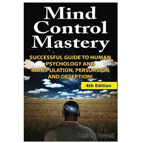 Mind Control Mastery: Successful Guide to Human Psychology and Manipulation, Persuasion and Deception - Paperback