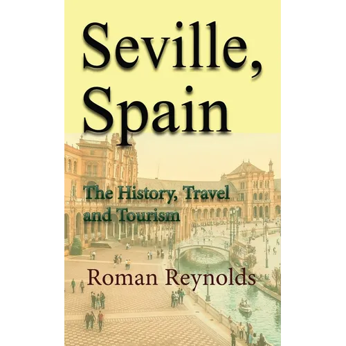 Seville, Spain: The History, Travel and Tourism - Paperback