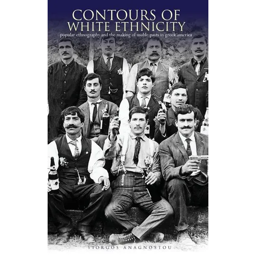 Contours of White Ethnicity: Popular Ethnography and the Making of Usable Pasts in Greek America - Hardcover