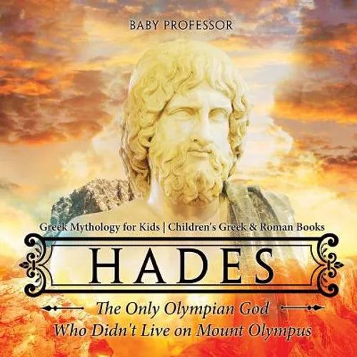 Hades: The Only Olympian God Who Didn't Live on Mount Olympus - Greek Mythology for Kids Children's Greek & Roman Books - Paperback