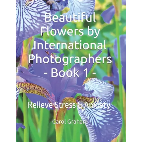 Beautiful Flowers by International Photographers - Book 1 -: Relieve Stress & Anxiety - Paperback