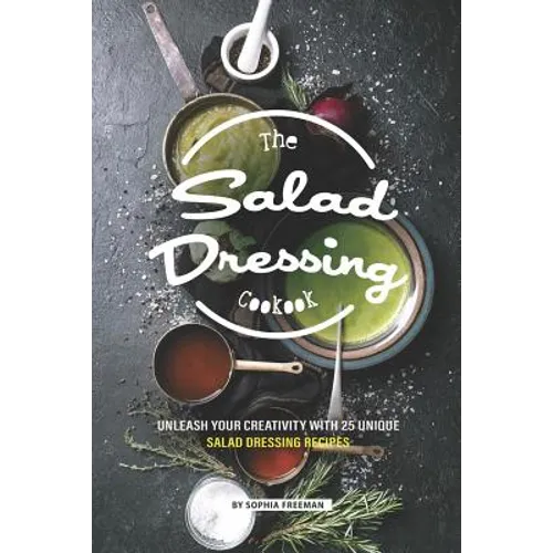 The Salad Dressing Cookbook: Unleash your Creativity with 25 Unique Salad Dressing Recipes - Paperback