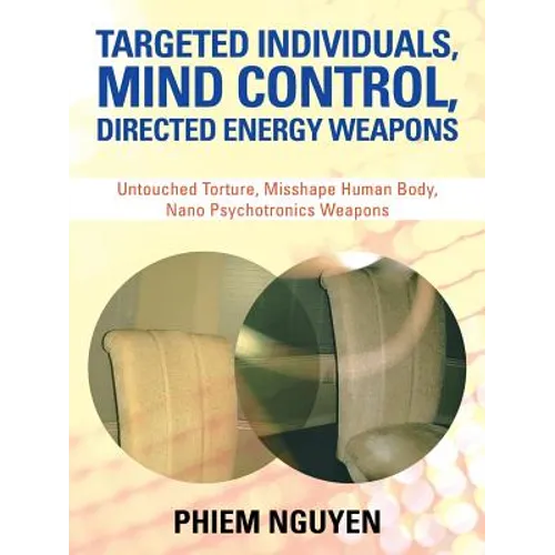 Targeted Individuals, Mind Control, Directed Energy Weapons: Untouched Torture, Misshape Human Body, Nano Psychotronics Weapons - Paperback