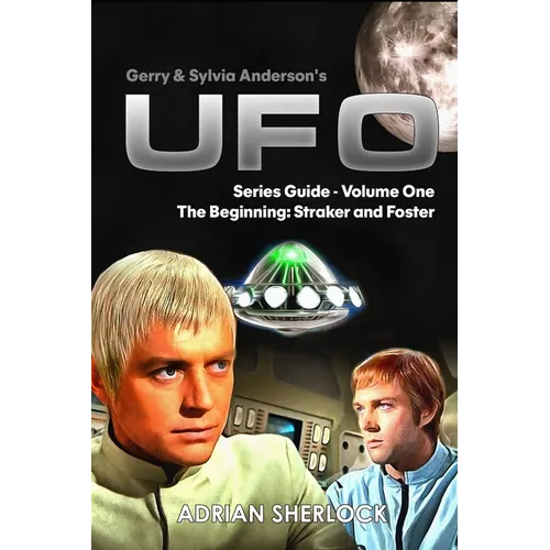 Gerry & Sylvia Anderson's UFO. Series Guide, Volume One: The Beginning: Straker and Foster - Paperback