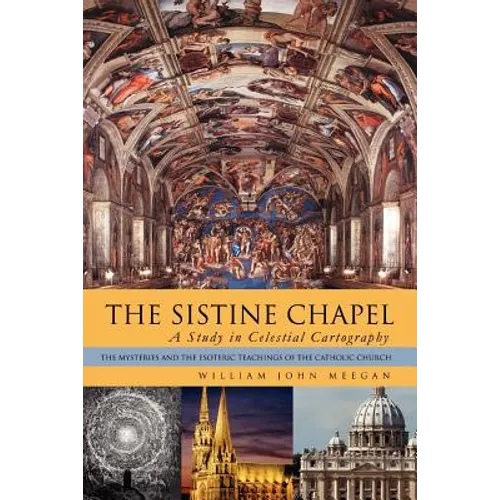 The Sistine Chapel: A Study in Celestial Cartography: The Mysteries and the Esoteric Teachings of the Catholic Church - Paperback