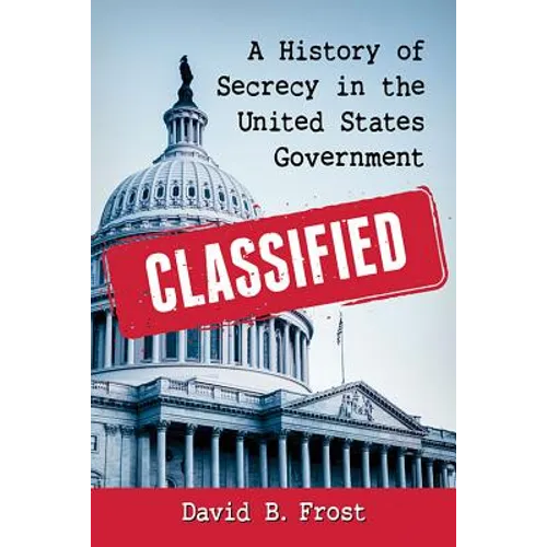 Classified: A History of Secrecy in the United States Government - Paperback