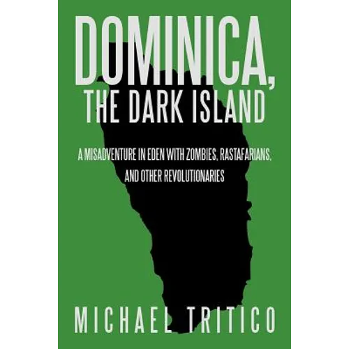 Dominica, the Dark Island: A Misadventure in Eden with Zombies, Rastafarians, and Other Revolutionaries - Paperback