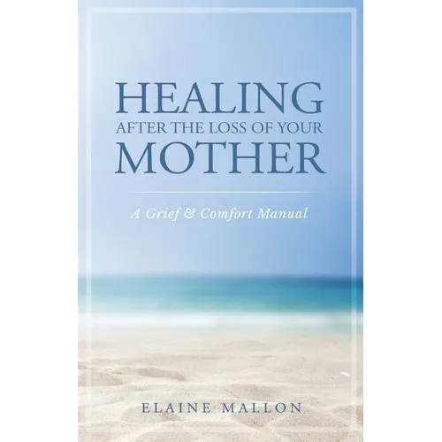 Healing After the Loss of Your Mother: A Grief & Comfort Manual - Paperback