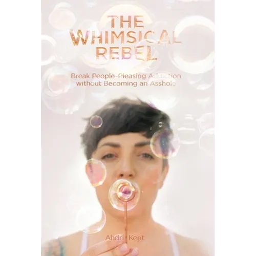The Whimsical Rebel: Break People Pleasing Addiction without Becoming an Asshole - Hardcover