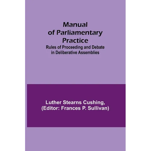 Manual of Parliamentary Practice; Rules of Proceeding and Debate in Deliberative Assemblies - Paperback