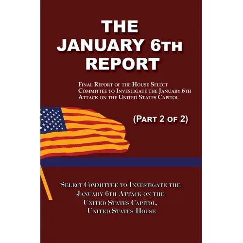 The January 6th Report (Part 2 of 2): Final Report of the Select Committee to Investigate the January 6th Attack on the United States Capitol - Paperback