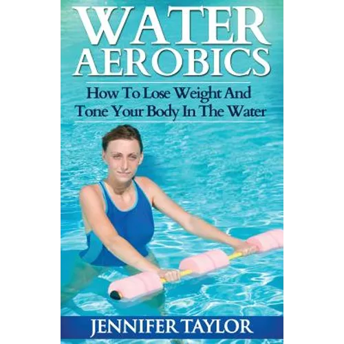 Water Aerobics - How To Lose Weight And Tone Your Body In The Water - Paperback
