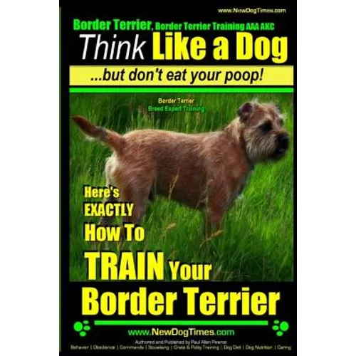 Border Terrier, Border Terrier Training AAA AKC: Think Like a Dog But Don't Eat Your Poop! Border Terrier Breed Expert Training: Here's EXACTLY How To - Paperback