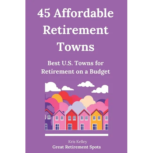 45 Affordable Retirement Towns: Best U.S. Towns for Retirement on a Budget - Paperback