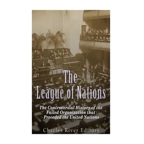 The League of Nations: The Controversial History of the Failed Organization that Preceded the United Nations - Paperback