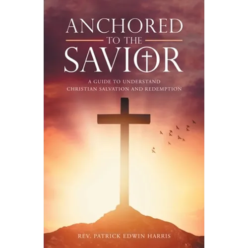 Anchored to the Savior: A Guide to Understand Christian Salvation and Redemption - Paperback