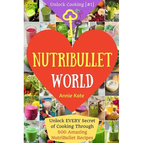 Welcome to NutriBullet World: Welcome to NutriBullet World: Unlock EVERY Secret of Cooking Through 500 Amazing NutriBullet Recipes (Smoothie Recipes - Paperback