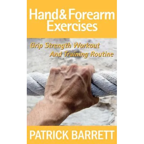 Hand And Forearm Exercises: Grip Strength Workout And Training Routine - Paperback