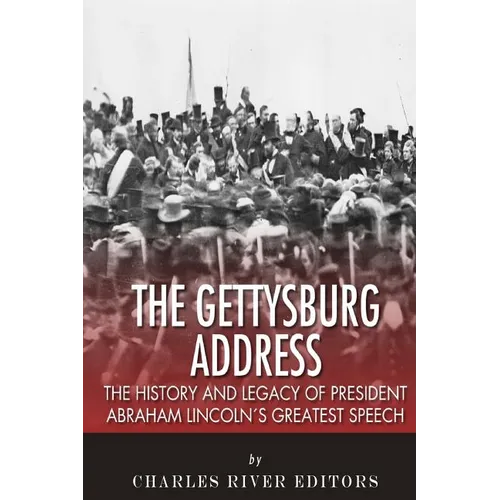The Gettysburg Address: The History and Legacy of President Abraham Lincoln's Greatest Speech - Paperback