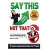 Say This--NOT THAT: Power phrases designed to help you communicate with power, tact, and finesse, along with danger phrases to avoid at all costs - Paperback