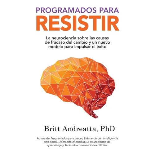 Programados para Resistir: La Neurociencia Sobre las Causas de Fracaso del Cambio y un Nuevo Modelo para Impulsar el Éxito - Paperback