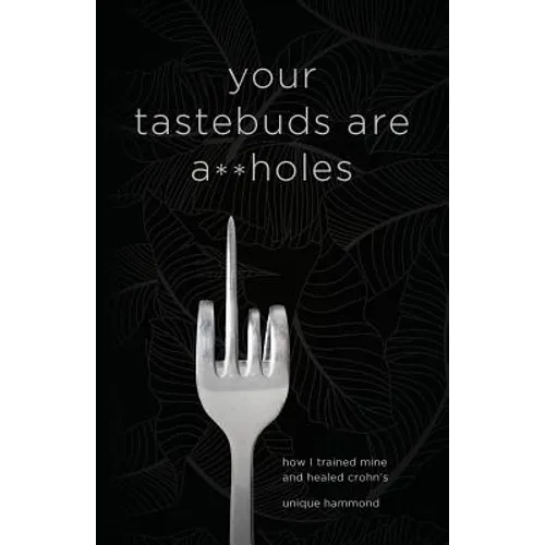Your Tastebuds Are A**holes: How I Trained Mine and Healed Crohn's - Paperback