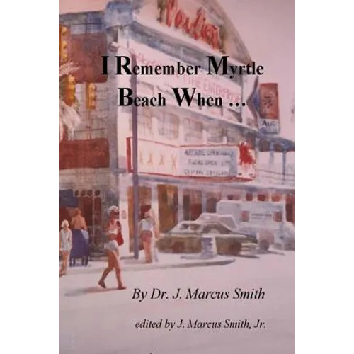 I Remember Myrtle Beach When ...: A Collection of Local History, Personal Stories, Photographs and a Brief Biography of Dr. J. Marcus Smith - Paperback