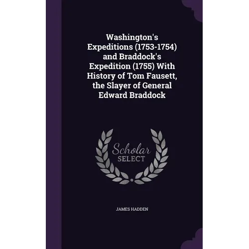 Washington's Expeditions (1753-1754) and Braddock's Expedition (1755) With History of Tom Fausett, the Slayer of General Edward Braddock - Hardcover