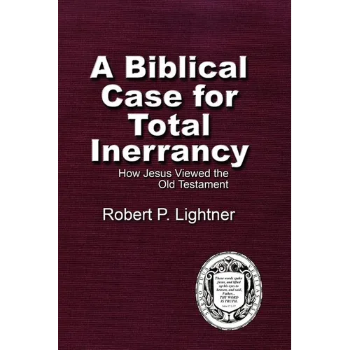 A Biblical Case For Total Inerrancy: How Jesus Viewed the Old Testament - Paperback