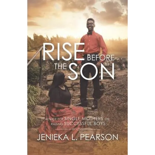 Rise Before the Son: Advice for Single Mothers on Raising Successful Boys - Paperback