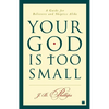 Your God Is Too Small: A Guide for Believers and Skeptics Alike - Paperback