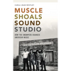 Muscle Shoals Sound Studio: How the Swampers Changed American Music - Hardcover