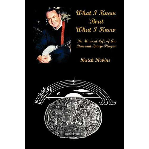 What I Know 'Bout What I Know: The Musical Life of An Itinerant Banjo Player - Paperback